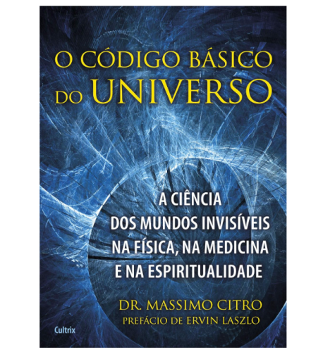 O Código Básico do Universo: a Ciência dos Mundos Invisíveis na Física, na Medicina e na Espiritualidade