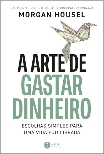 A arte de gastar dinheiro: Escolhas simples para uma vida equilibrada – Do mesmo autor de “A psicologia financeira”