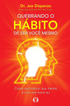 Quebrando o Hábito de ser Você Mesmo: Como Reconstruir sua Mente e Criar um Novo eu